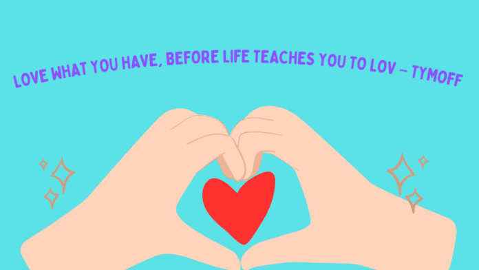 Love What You Have, Before Life Teaches You to Lov – Tymoff